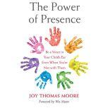 The Power of Presence Be a Voice in Your Child's Ear Even When You're Not with Them, Joy Thomas Moore