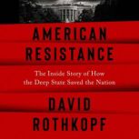 American Resistance The Inside Story of How the Deep State Saved the Nation, David Rothkopf