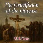 The Crucifixion of the Outcast, W.B. Yeats