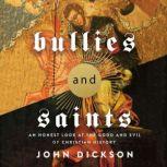 Bullies and Saints An Honest Look at the Good and Evil of Christian History, John Dickson