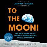 To the Moon! The True Story of the American Heroes on the Apollo 8 Spaceship, Jeffrey Kluger