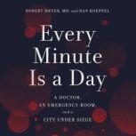 Every Minute Is a Day A Doctor, an Emergency Room, and a City Under Siege, Robert Meyer, MD