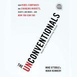 The Unconventionals How Rebel Companies Are Changing Markets, Hearts, and Minds--and How You Can Too, Mike O'Toole