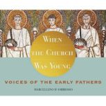 When the Church Was Young Voices of the Early Fathers, Marcellino D'Ambrosio, Ph.D.