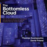 The Bottomless Cloud How AI, the next generation of the cloud, and abundance thinking will radically transform the way you do business, Thomas Koulopoulos