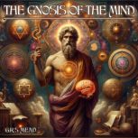 The Gnosis Of The Mind, G.R.S. Mead