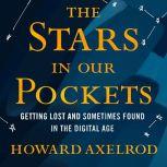 The Stars in Our Pockets Getting Lost and Sometimes Found in the Digital Age, Howard Axelrod