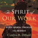 The Spirit of Our Work Black Women Teachers (Re)member, Cynthia Dillard