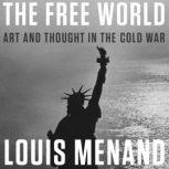 The Free World Art and Thought in the Cold War, Louis Menand