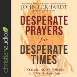 Desperate Prayers for Desperate Times Unleash God's Power in Life's Darkest Hour, John Eckhardt