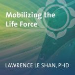 Mobilizing the Life Force, Lawrence LeShan, Ph.D.