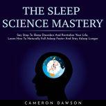 THE SLEEP SCIENCE MASTERY : Say Stop To Sleep Disorders And Revitalize Your Life, Learn How To Naturally Fall Asleep Faster And Stay Asleep Longer, Cameron Dawson