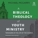 A Biblical Theology of Youth Ministry..., Michael McGarry