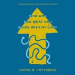 Who Am I and What Am I Doing with My ..., Justin N. Poythress