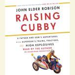 Raising Cubby A Father and Son's Adventures with Asperger's, Trains, Tractors, and High Explosives, John Elder Robison