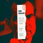 King Richard Nixon and Watergate--An American Tragedy, Michael Dobbs