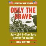 Only the Brave July 1944--The Epic Battle for Guam, Don Keith