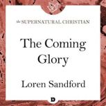 The Coming Glory A Feature Teaching From Visions of the Coming Days, Loren Sandford