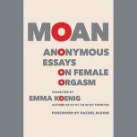 Moan Anonymous Essays on Female Orgasm, Emma Koenig