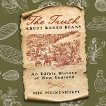 Truth about Baked Beans, The An Edible History of New England, Meg Muckenhoupt