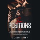 Sex Positions The Ultimate Guide for Couples with Spectacular Sex Positions. Revitalize your Sex Life and Increase Libido, Tantric Sex, Dirty Talk and Kama Sutra., Alison Kinsey