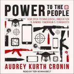 Power to the People How Open Technological Innovation is Arming Tomorrow's Terrorists, Audrey Kurth Cronin