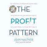The Profit Pattern The Top 10 Tools to Transform Your Business: Drive Performance, Empower Your People, Accelerate Productivity and Profitability, John Mautner