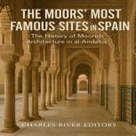 The Moors Most Famous Sites in Spain..., Charles River Editors