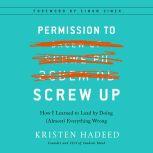 Permission to Screw Up How I Learned to Lead by Doing (Almost) Everything Wrong, Kristen Hadeed