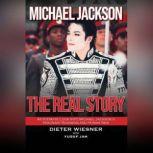 Michael Jackson: The Real Story An Intimate Look Into Michael Jackson's Visionary Business and Human Side, Dieter Wiesner