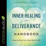 Inner Healing and Deliverance Handbook Hope to Bring Your Heart Back to Life, Jennifer Eivaz