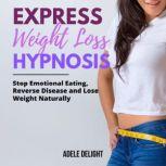 EXPRESS WEIGHT LOSS HYPNOSIS Stop Emotional Eating, Reverse Disease and Lose Weight Naturally, Adele Delight