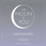 The Moon + You Your Guide to Finding Energy, Balance, and Healing with the Power of the Moon, Diane Ahlquist
