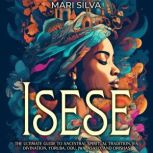 Isese The Ultimate Guide to Ancestra..., Mari Silva