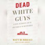 Dead White Guys A Father, His Daughter, and the Great Books of the Western World, Matt Burriesci