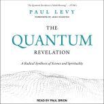 The Quantum Revelation A Radical Synthesis of Science and Spirituality, Paul Levy