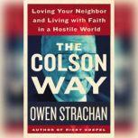 The Colson Way Loving Your Neighbor and Living with Faith in a Hostile World, Owen Strachan