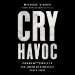 Cry Havoc Charlottesville and American Democracy Under Siege, Michael Signer