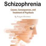 Schizophrenia Causes, Consequences, and Treatment of Psychosis, Dwayne Winstons