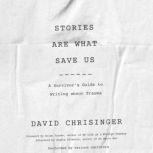 Stories are What Save Us A Survivors Guide to Writing about Trauma, David Chrisinger