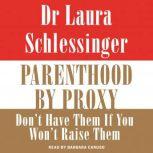 Parenthood by Proxy Don't Have Them if You Won't Raise Them, Dr. Laura Schlessinger
