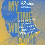 My Time Will Come A Memoir of Crime, Punishment, Hope, and Redemption, Ian Manuel