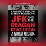 JFK and the Reagan Revolution A Secret History of American Prosperity, Lawrence Kudlow