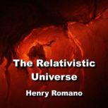 The Relativistic Universe, HENRY ROMANO