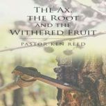 The Axe, the Root and the Withered Fr..., Pastor Ken Reed