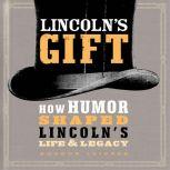 Lincoln's Gift: How Humor Shaped Lincoln's Life and Legacy, Gordon Leidner