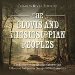 The Clovis and Mississippian Peoples..., Charles River Editors