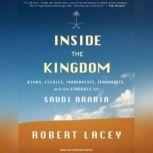 Inside the Kingdom Kings, Clerics, Modernists, Terrorists, and the Struggle for Saudi Arabia, Robert Lacey