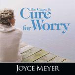 The Cause and Cure for Worry, Joyce Meyer