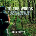 To The Woods: A Journey Along The Appalachian Trail, John Scott